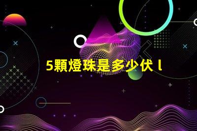 5顆燈珠是多少伏 led燈珠單個多少伏